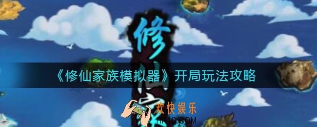 修仙家族模拟器开局怎么玩_开局玩法攻略