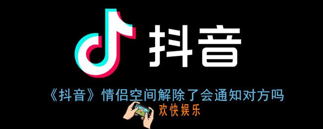 抖音情侣空间解除了对方能看到吗_抖音情侣空间解除了会通知对方吗