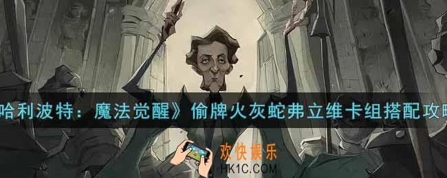 哈利波特魔法觉醒偷牌火灰蛇弗立维卡组怎么搭配_偷牌火灰蛇弗立维卡组搭配攻略