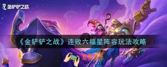 金铲铲之战连败六福星阵容怎么玩_连败六福星阵容玩法攻略