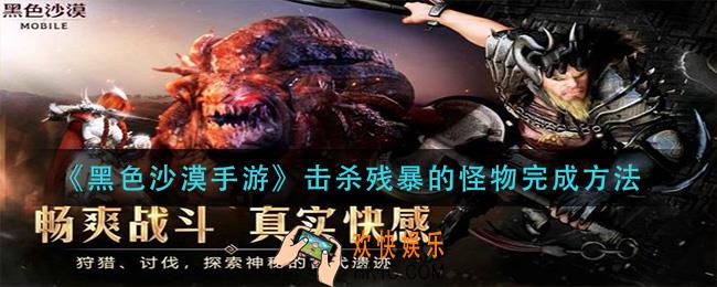 黑色沙漠手游残暴的怪物怎么打_击杀残暴的怪物完成方法