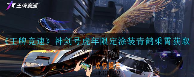 王牌竞速神剑号虎年限定涂装青鹤乘霄怎么获取_神剑号虎年限定涂装青鹤乘霄获取详解