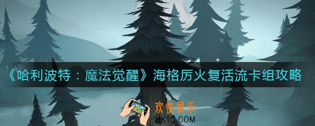 哈利波特魔法觉醒海格厉火复活流卡组怎么搭配_海格厉火复活流卡组攻略
