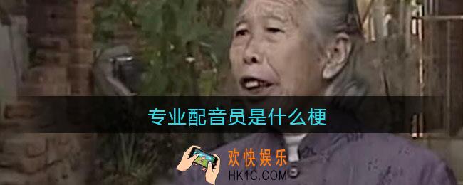 专业配音员是什么梗_热梗出处含义分享