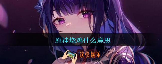 原神烧鸡什么意思/梗_原神烧鸡热梗含义