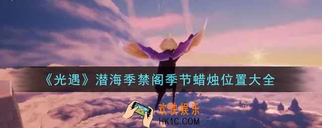 光遇潜海季禁阁季节蜡烛在哪里_潜海季禁阁季节蜡烛位置大全