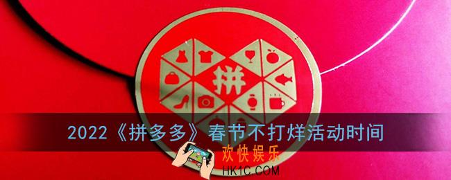 拼多多春节不打烊什么时候开始_2022拼多多春节不打烊活动时间