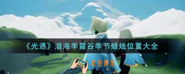 光遇潜海季霞谷季节蜡烛在哪里_潜海季霞谷季节蜡烛位置大全