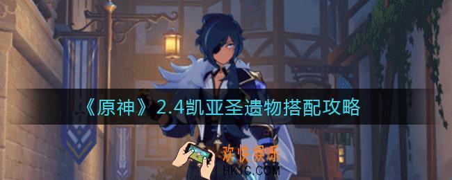 原神2.4凯亚圣遗物怎么搭配_2.4凯亚圣遗物搭配攻略