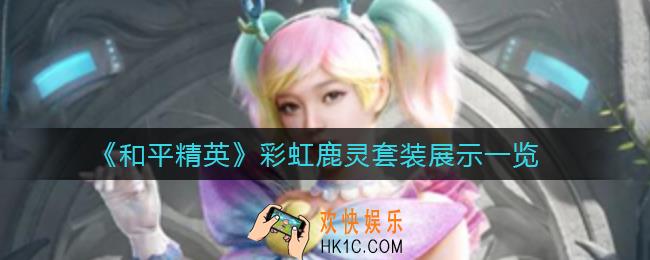 和平精英彩虹鹿灵怎么样_彩虹鹿灵套装展示一览