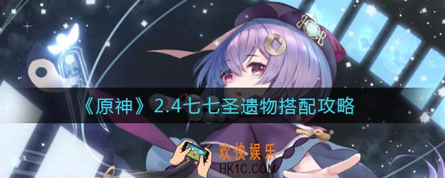 原神2.4七七圣遗物怎么搭配_2.4七七圣遗物搭配攻略