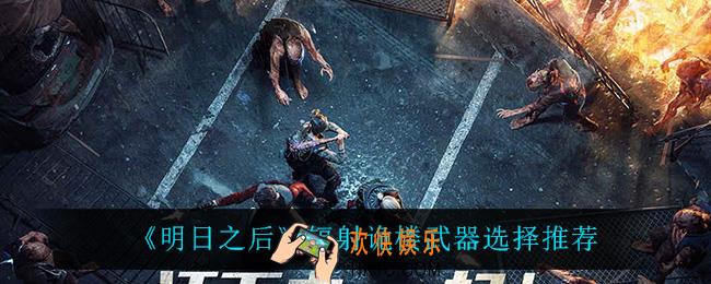 明日之后辐射诡楼武器怎么选_辐射诡楼武器选择推荐
