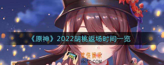 原神2022胡桃什么时候返场_2022胡桃返场时间一览