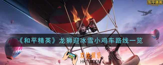 和平精英龙狮迎冰雪小鸡车路线怎么走_龙狮迎冰雪小鸡车路线一览