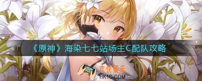 原神海染七七站场主C怎么搭配_海染七七站场主C配队攻略