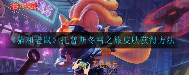 猫和老鼠托普斯冬雪之旅皮肤怎么获得_托普斯冬雪之旅皮肤获得方法