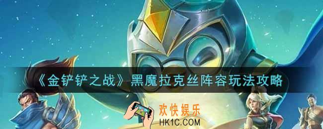 金铲铲之战黑魔拉克丝阵容怎么玩_黑魔拉克丝阵容玩法攻略