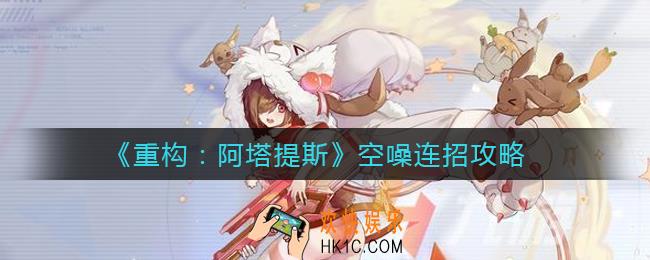 重构阿塔提斯空噪怎么连招_空噪连招攻略