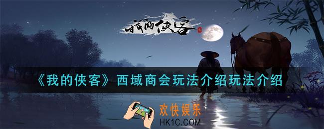 我的侠客西域商会怎么玩_西域商会玩法介绍