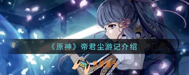 原神帝君尘游记有什么用_帝君尘游记介绍