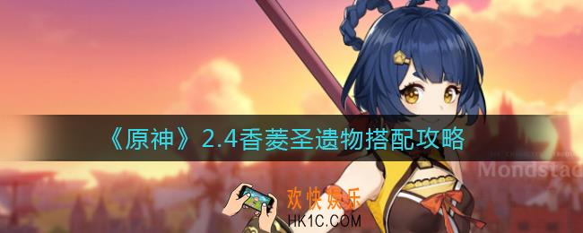 原神2.4香菱圣遗物怎么搭配_2.4香菱圣遗物搭配攻略