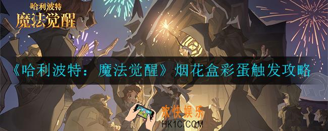 哈利波特：魔法觉醒烟花盒彩蛋怎么触发_烟花盒彩蛋触发攻略