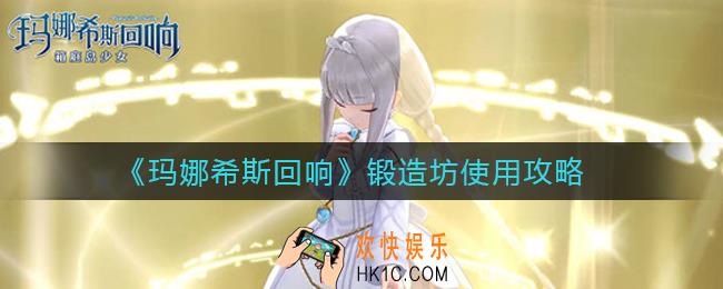 玛娜希斯回响锻造坊怎么用_锻造坊使用攻略