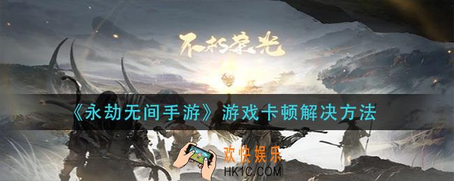 永劫无间手游游戏卡顿怎么办_游戏卡顿解决方法