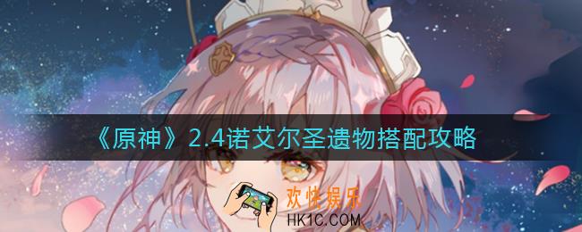原神2.4诺艾尔圣遗物怎么搭配_2.4诺艾尔圣遗物搭配攻略