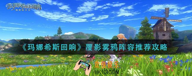 玛娜希斯回响覆影雾鸦阵容怎么搭配_覆影雾鸦阵容推荐攻略