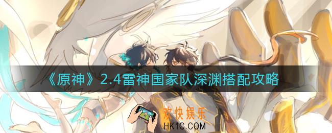 原神2.4雷神国家队深渊怎么配队_2.4雷神国家队深渊搭配攻略