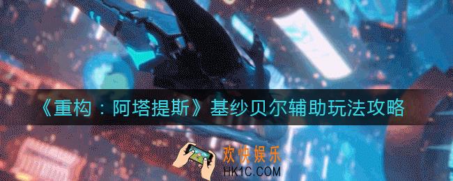 重构阿塔提斯基纱贝尔辅助怎么玩_基纱贝尔辅助玩法攻略