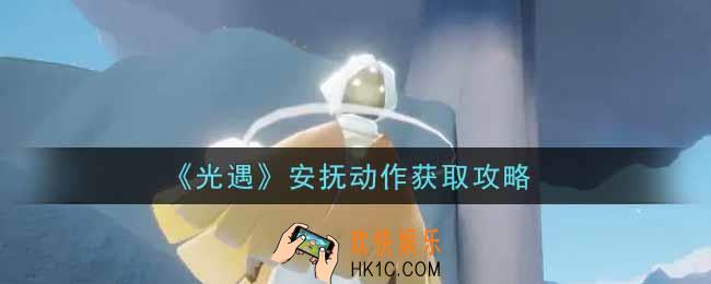 光遇安抚动作怎么获得_安抚动作获取攻略