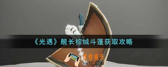 光遇舰长棕绒斗篷怎么获得_舰长棕绒斗篷获取攻略