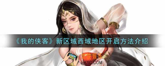 我的侠客新区域西域地区怎么开启_新区域西域地区开启方法介绍