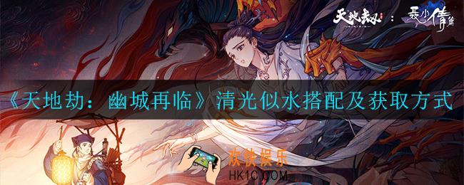天地劫：幽城再临清光似水怎么搭配_清光似水搭配推荐及获取方式一览