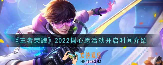 王者荣耀2022微信摇心愿活动什么时候开始_2022摇心愿活动开启时间介绍