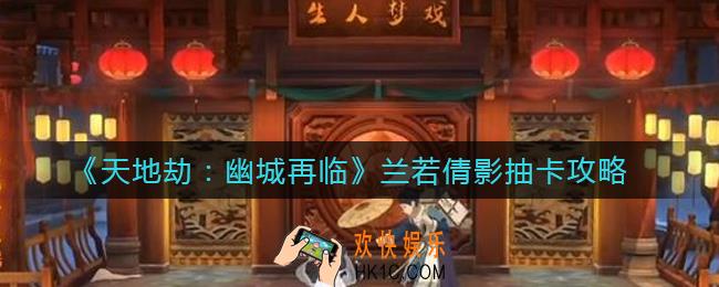 天地劫幽城再临兰若倩影抽卡怎么抽_兰若倩影抽卡攻略