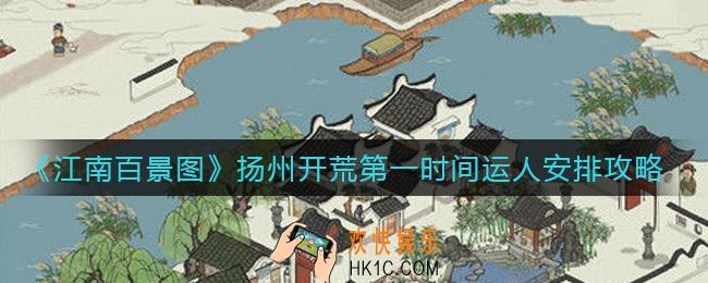 江南百景图扬州开荒第一时间运人怎么做_扬州开荒第一时间运人安排攻略