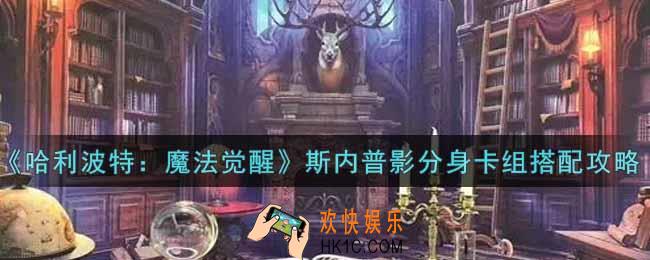 哈利波特魔法觉醒斯内普影分身卡组怎么搭配_斯内普影分身卡组搭配攻略