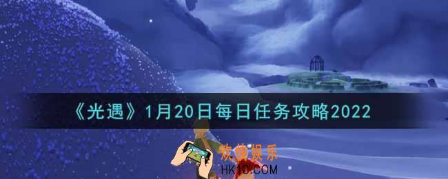 光遇1.20每日任务怎么做2022_1月20日每日任务攻略