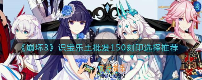 崩坏3识宝乐土批发150刻印怎么选择_识宝乐土批发150刻印选择推荐
