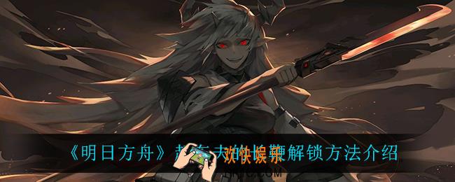 明日方舟赶车夫的长鞭有什么用_赶车夫的长鞭怎么解锁
