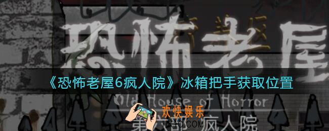 恐怖老屋6疯人院冰箱把手获取位置_冰箱把手在哪
