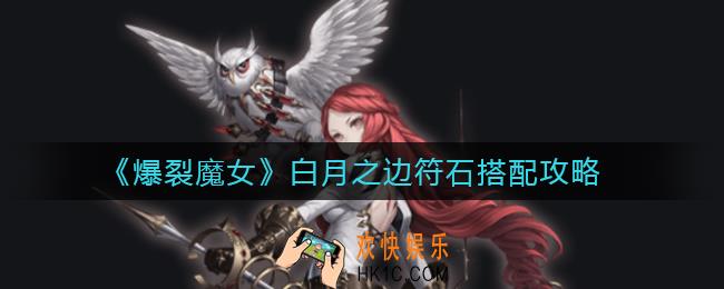 爆裂魔女白月之边符石怎么搭配_白月之边符石搭配攻略