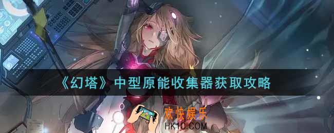 幻塔手游中型原能收集器怎么获得_中型原能收集器获取攻略