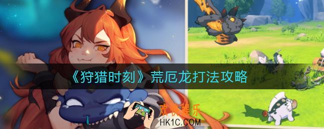 狩猎时刻荒厄龙怎么打_荒厄龙打法攻略