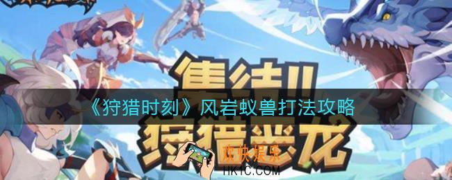 狩猎时刻风岩蚁兽怎么打_风岩蚁兽打法攻略