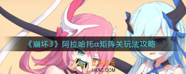 崩坏3阿拉哈托α矩阵关怎么玩_阿拉哈托α矩阵关玩法攻略