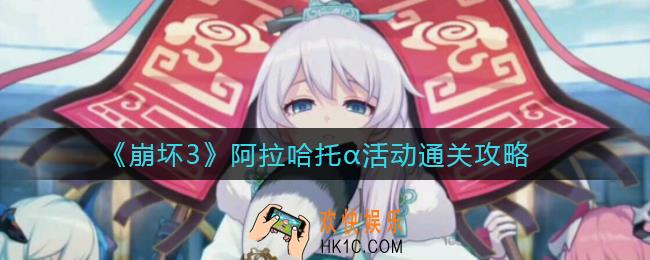 崩坏3阿拉哈托α活动怎么过_阿拉哈托α活动通关攻略